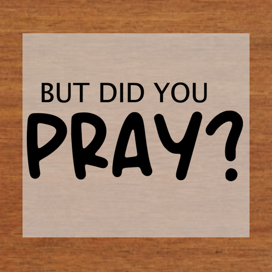 But Did You Pray? Faith DTF Transfer | Christian Motivation Shirt Design | Ready to Press Heat Transfer