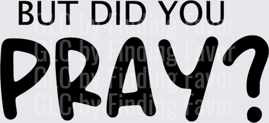 But Did You Pray? Faith DTF Transfer | Christian Motivation Shirt Design | Ready to Press Heat Transfer - Raw Image